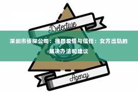 深圳市侦探公司：挽回爱情与信任：女方出轨的解决办法和建议