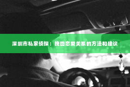 深圳市私家侦探：挽回恋爱关系的方法和建议