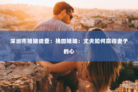 深圳市婚姻调查：挽回婚姻：丈夫如何赢得妻子的心