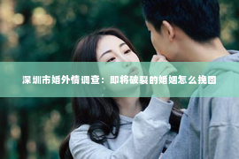 深圳市婚外情调查：即将破裂的婚姻怎么挽回
