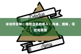 深圳市侦探：挽回出轨的男人：沟通、理解、信任和宽容