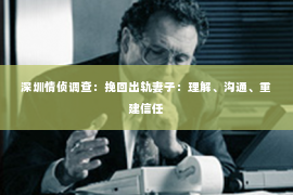 深圳情侦调查：挽回出轨妻子：理解、沟通、重建信任