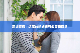 深圳侦探：逼离的婚姻还有必要挽回吗