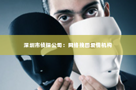 深圳市侦探公司：网络挽回爱情机构