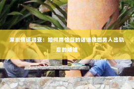 深圳情侦调查：如何用恰当的话语挽回男人出轨后的婚姻