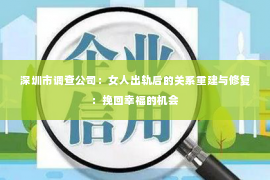 深圳市调查公司：女人出轨后的关系重建与修复：挽回幸福的机会