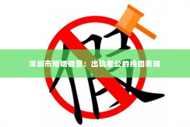 深圳市婚姻调查：出轨老公的挽回表现