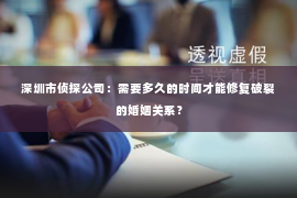 深圳市侦探公司：需要多久的时间才能修复破裂的婚姻关系？