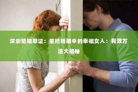 深圳婚姻取证：重拾婚姻中的幸福女人：有效方法大揭秘