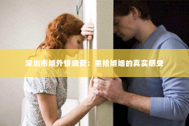 深圳市婚外情调查：重拾婚姻的真实感受