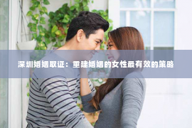 深圳婚姻取证：重建婚姻的女性最有效的策略