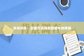 深圳侦探：正确方法挽回围城中的婚姻