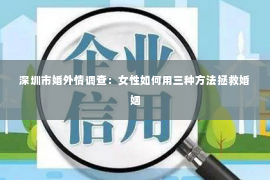 深圳市婚外情调查：女性如何用三种方法拯救婚姻