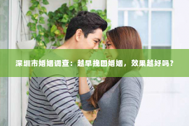 深圳市婚姻调查：越早挽回婚姻，效果越好吗？