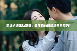 深圳婚姻出轨取证：悬崖边的婚姻还有希望吗？