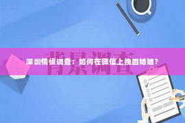 深圳情侦调查：如何在微信上挽回婚姻？