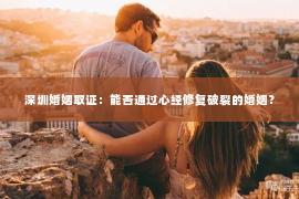 深圳婚姻取证：能否通过心经修复破裂的婚姻？