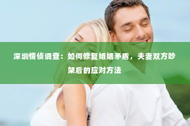 深圳情侦调查：如何修复婚姻矛盾，夫妻双方吵架后的应对方法