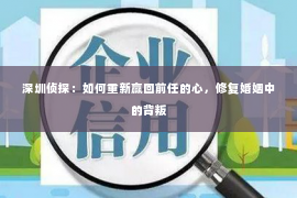 深圳侦探：如何重新赢回前任的心，修复婚姻中的背叛