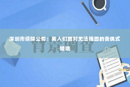 深圳市侦探公司：男人们面对无法挽回的丧偶式婚姻