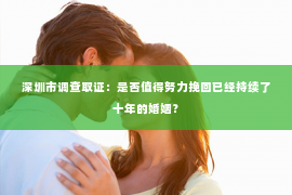 深圳市调查取证：是否值得努力挽回已经持续了十年的婚姻？