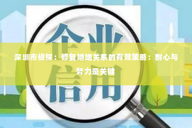 深圳市侦探：修复婚姻关系的有效策略：耐心与努力是关键