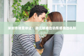 深圳市调查取证：浙江婚姻出轨情感挽回机制