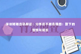 深圳婚姻出轨取证：分手后不要去挽回：放下的智慧与成长