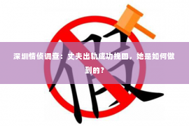 深圳情侦调查：丈夫出轨成功挽回，她是如何做到的？