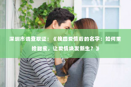 深圳市调查取证：《挽回爱情后的名字：如何重拾甜蜜，让爱情焕发新生？》
