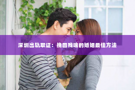 深圳出轨取证：挽回残喘的婚姻最佳方法