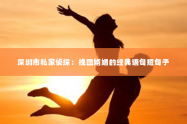 深圳市私家侦探：挽回婚姻的经典语句短句子