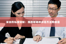 深圳市私家侦探：挽回婚姻的评估方法有哪些
