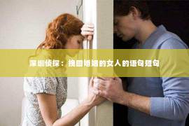 深圳侦探：挽回婚姻的女人的语句短句