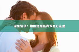 深圳情侦：挽回婚姻最有效的方法是