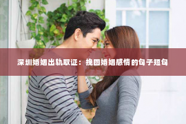 深圳婚姻出轨取证：挽回婚姻感情的句子短句