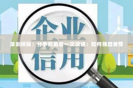 深圳侦探:分手前最后一次谈话:如何挽回爱情 深圳侦探:分手前最后一次谈话:如何挽回爱情