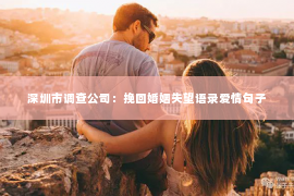 深圳市调查公司：挽回婚姻失望语录爱情句子