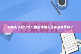 深圳市调查公司：挽回婚姻失望语录爱情句子