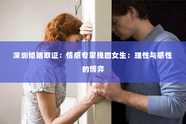 深圳婚姻取证:情感专家挽回女生:理性与感性的博弈 深圳婚姻取证:情感专家挽回女生:理性与感性的博弈