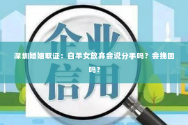 深圳婚姻取证:白羊女放弃会说分手吗?会挽回吗? 深圳婚姻取证:白羊女放弃会说分手吗?会挽回吗?