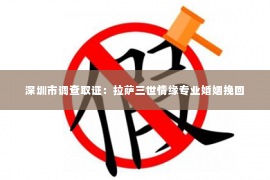 深圳市调查取证：拉萨三世情缘专业婚姻挽回