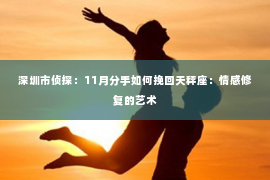 深圳市侦探：11月分手如何挽回天秤座：情感修复的艺术