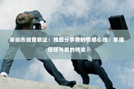 深圳市调查取证：挽回分手后的情感心理：重建信任与爱的桥梁