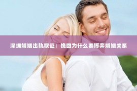 深圳婚姻出轨取证：挽回为什么要博弈婚姻关系