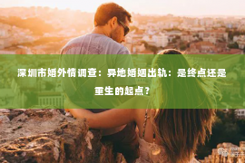 深圳市婚外情调查:异地婚姻出轨:是终点还是重生的起点? 深圳市婚外情调查:异地婚姻出轨:是终点还是重生的起点?