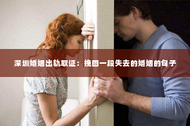 深圳婚姻出轨取证：挽回一段失去的婚姻的句子