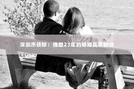 深圳市侦探：挽回23年的婚姻英文翻译