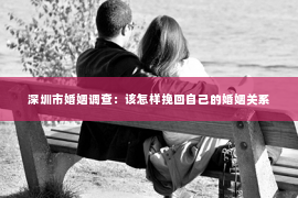 深圳市婚姻调查：该怎样挽回自己的婚姻关系