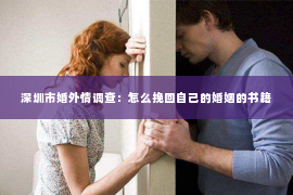 深圳市婚外情调查：怎么挽回自己的婚姻的书籍